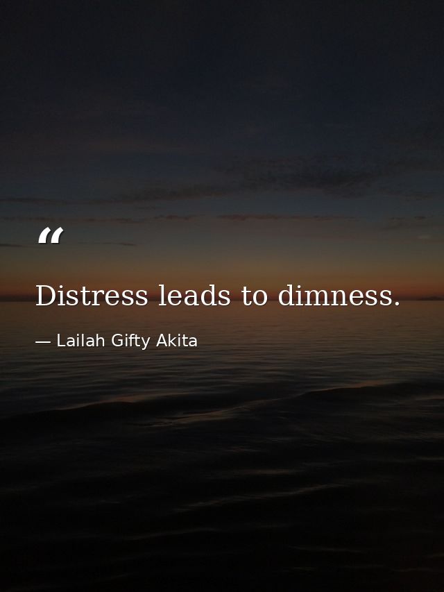 Distress leads to dimness. — Lailah Gifty Akita