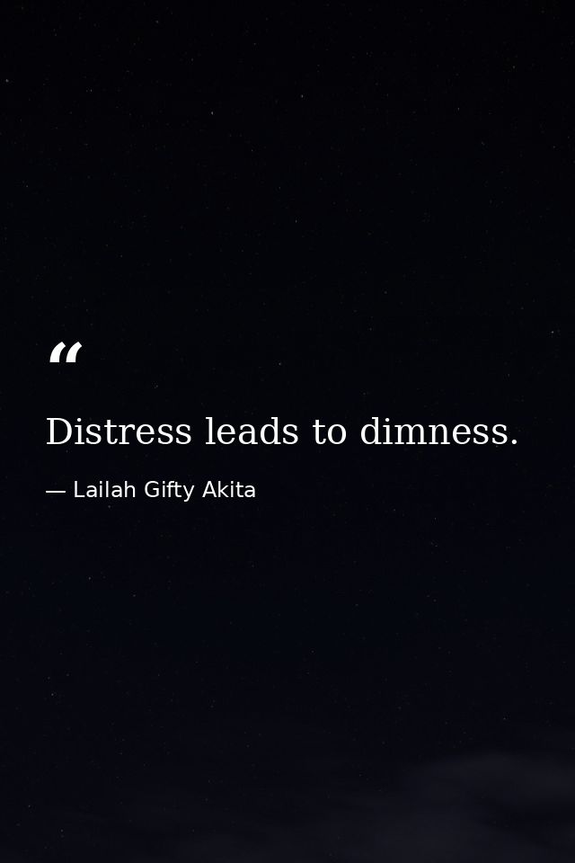 Distress leads to dimness. — Lailah Gifty Akita
