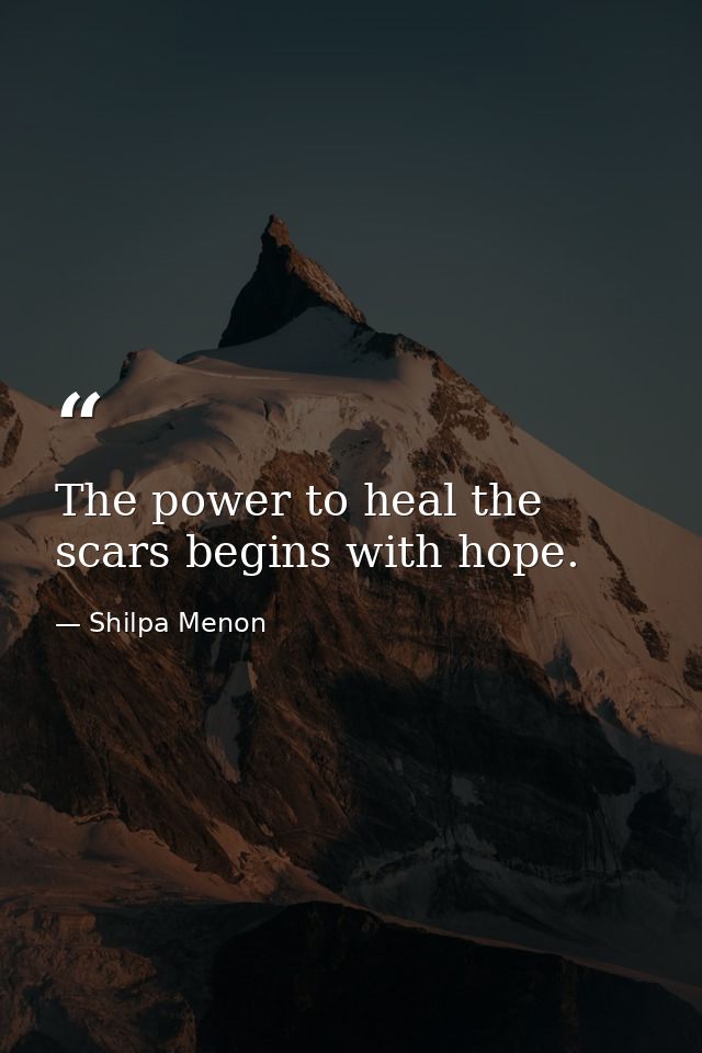 The power to heal the scars begins with hope. — Shilpa Menon