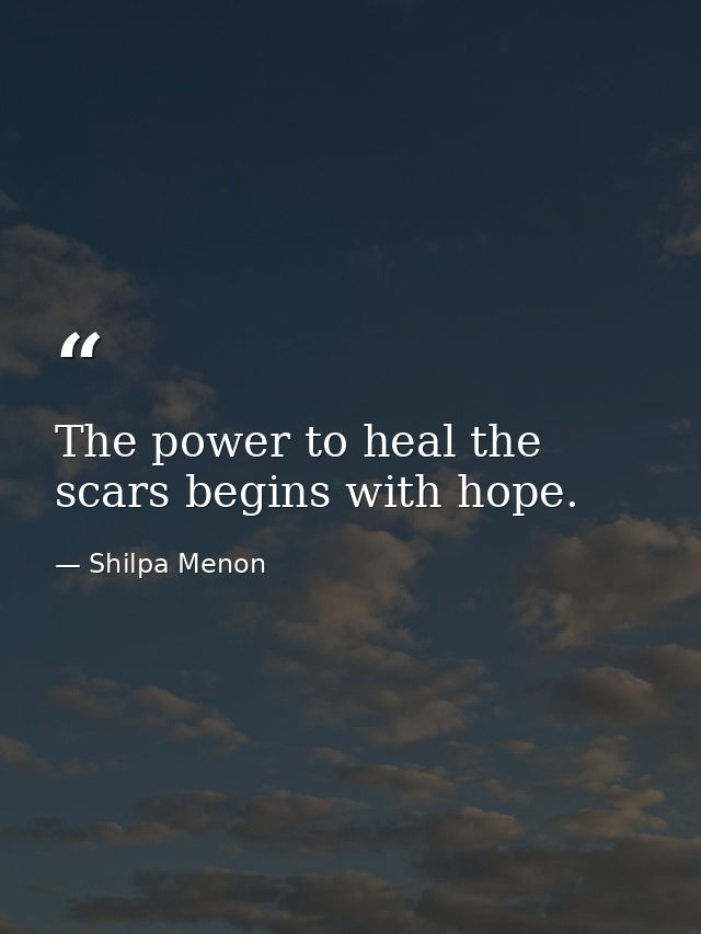 The power to heal the scars begins with hope. — Shilpa Menon