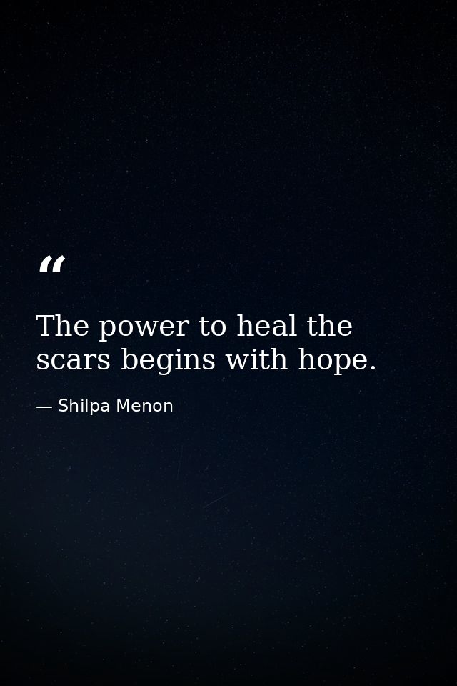 The power to heal the scars begins with hope. — Shilpa Menon