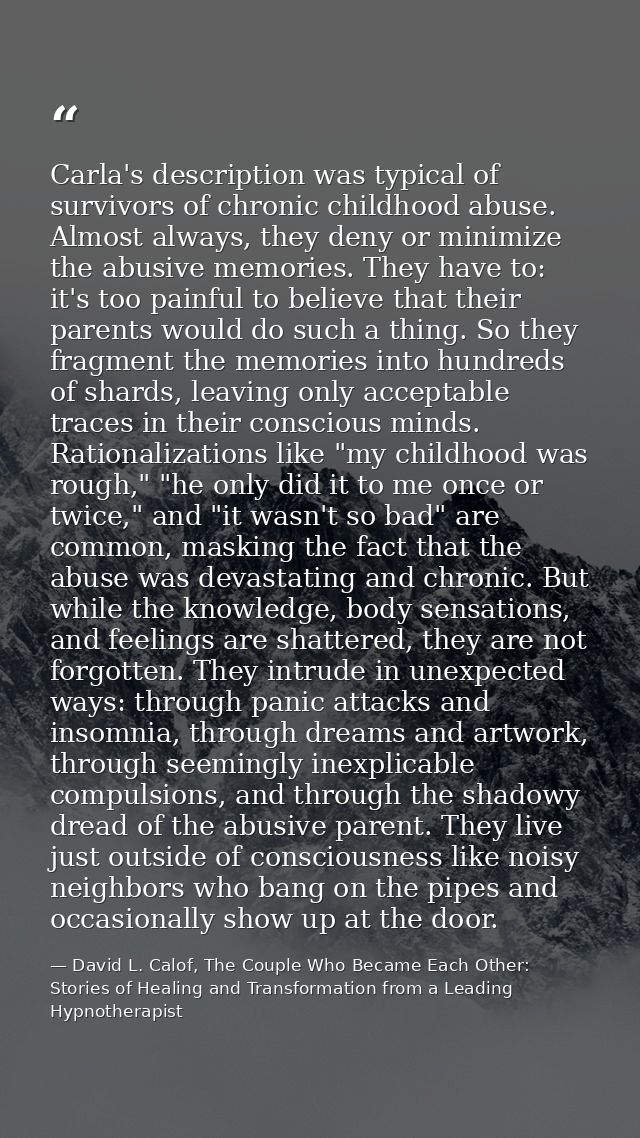 Carla's description was typical of survivors of chronic childhood abuse. Almost always, they deny or minimize the abusiv — David L. Calof, The Couple Who Became Each Other: Stories of Healing and Transformation from a Leading Hypnotherapist