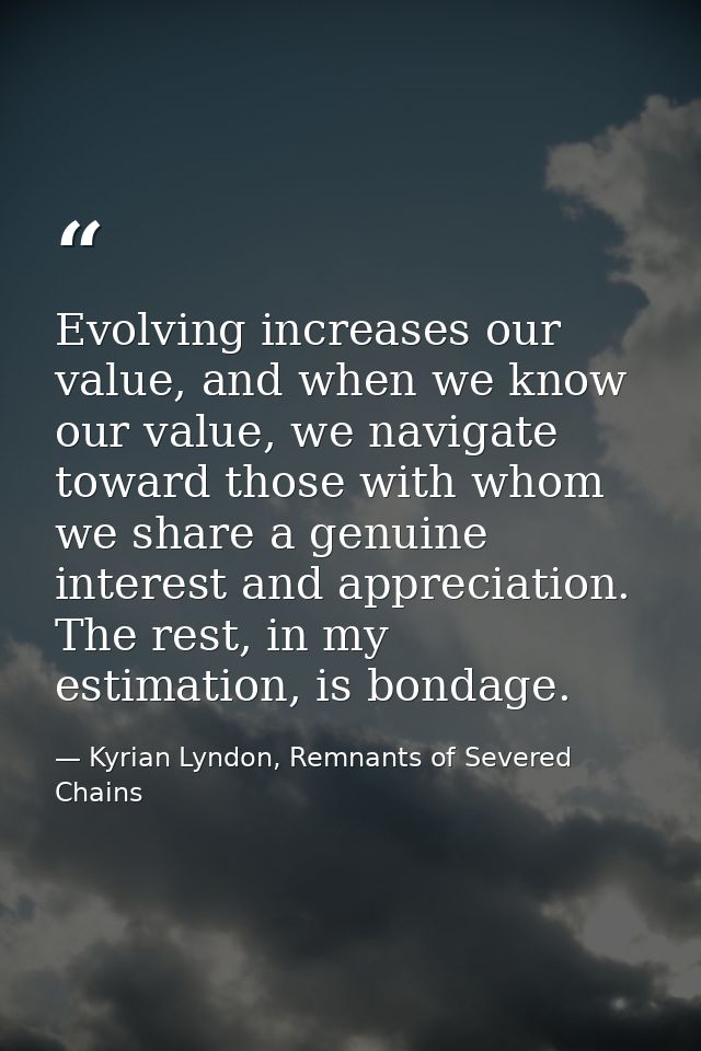 Evolving increases our value, and when we know our value, we navigate toward those with whom we share a genuine interest — Kyrian Lyndon, Remnants of Severed Chains