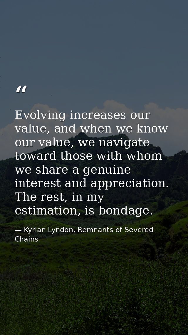 Evolving increases our value, and when we know our value, we navigate toward those with whom we share a genuine interest — Kyrian Lyndon, Remnants of Severed Chains