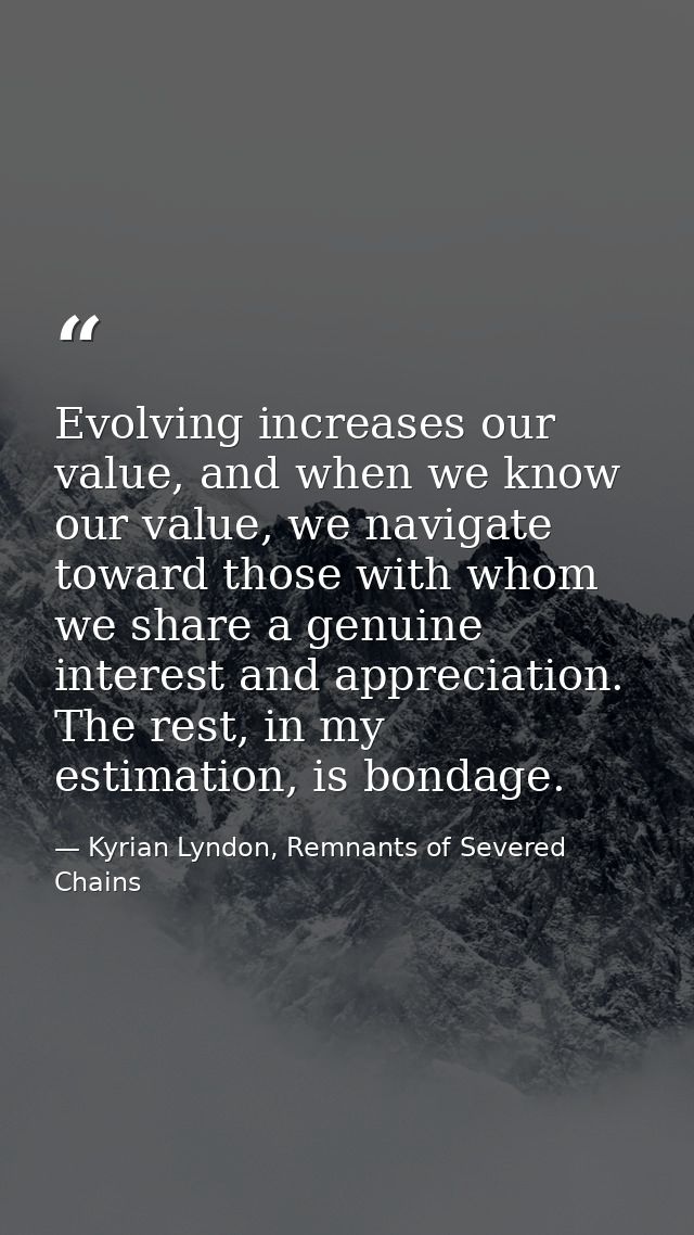 Evolving increases our value, and when we know our value, we navigate toward those with whom we share a genuine interest — Kyrian Lyndon, Remnants of Severed Chains