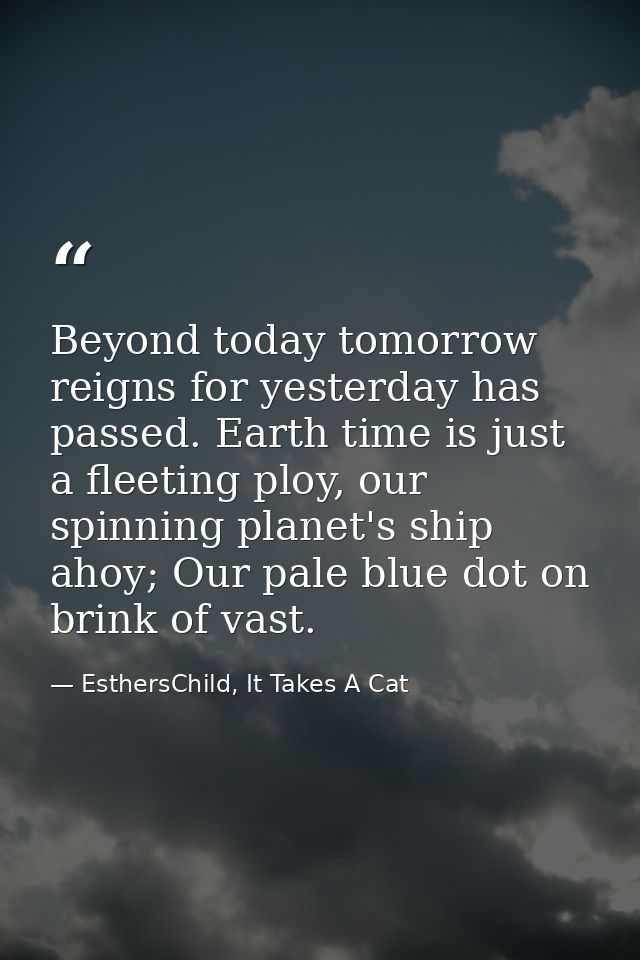 Beyond today tomorrow reigns for yesterday has passed. Earth time is just a fleeting ploy, our spinning planet's ship ah — EsthersChild, It Takes A Cat
