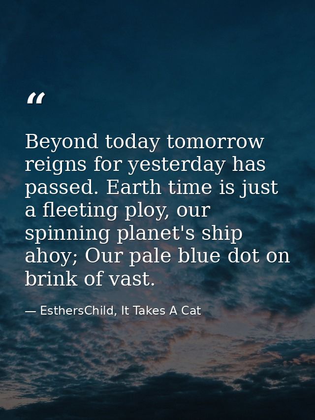 Beyond today tomorrow reigns for yesterday has passed. Earth time is just a fleeting ploy, our spinning planet's ship ah — EsthersChild, It Takes A Cat