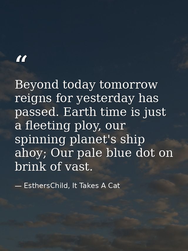 Beyond today tomorrow reigns for yesterday has passed. Earth time is just a fleeting ploy, our spinning planet's ship ah — EsthersChild, It Takes A Cat