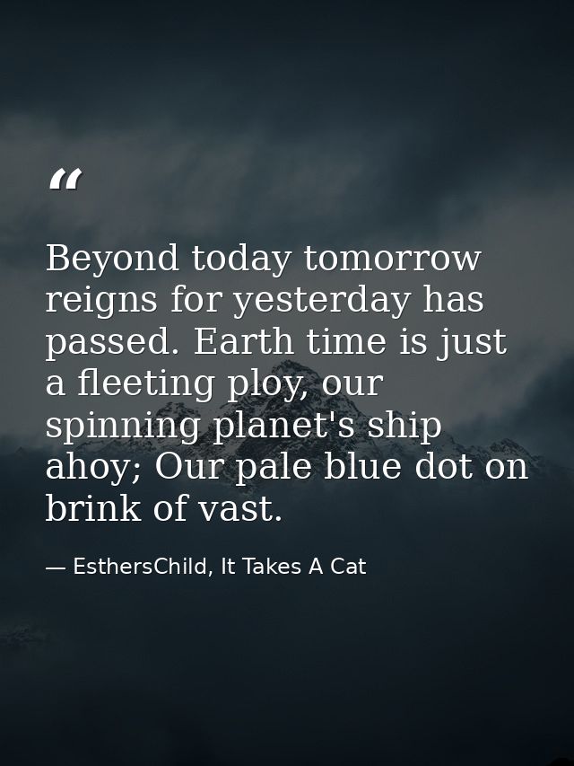 Beyond today tomorrow reigns for yesterday has passed. Earth time is just a fleeting ploy, our spinning planet's ship ah — EsthersChild, It Takes A Cat