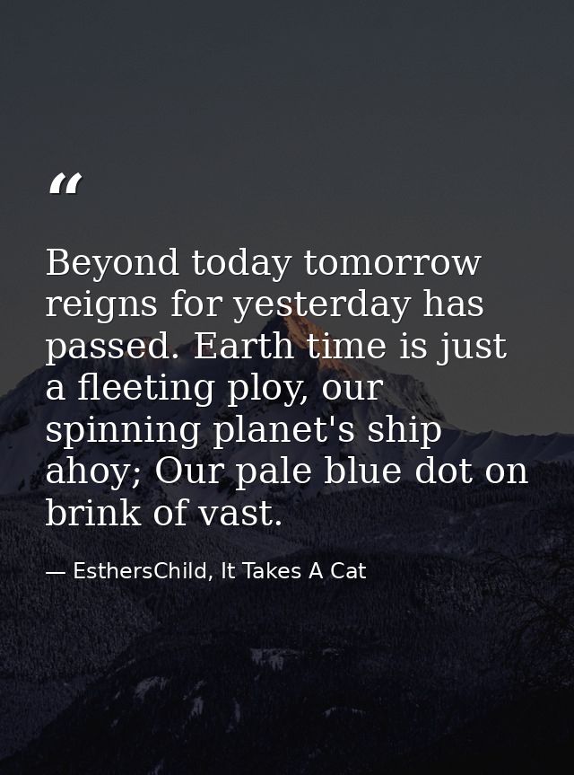 Beyond today tomorrow reigns for yesterday has passed. Earth time is just a fleeting ploy, our spinning planet's ship ah — EsthersChild, It Takes A Cat
