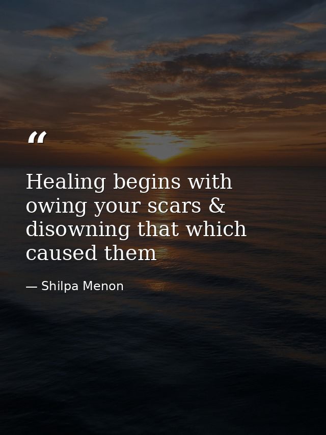 Healing begins with owing your scars & disowning that which caused them — Shilpa Menon