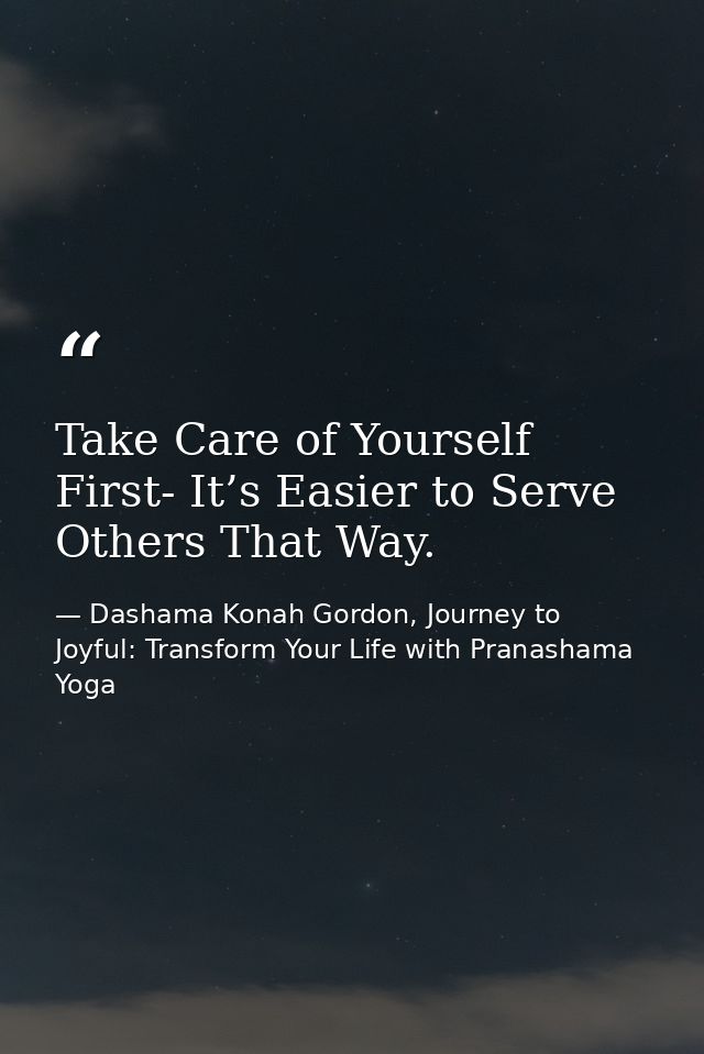 Take Care of Yourself First- It’s Easier to Serve Others That Way. — Dashama Konah Gordon, Journey to Joyful: Transform Your Life with Pranashama Yoga
