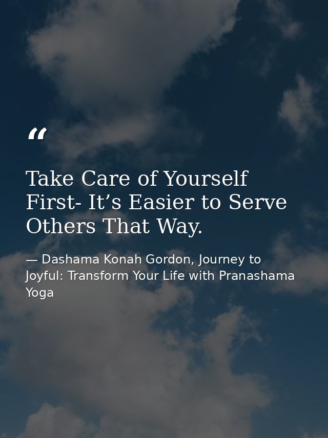 Take Care of Yourself First- It’s Easier to Serve Others That Way. — Dashama Konah Gordon, Journey to Joyful: Transform Your Life with Pranashama Yoga