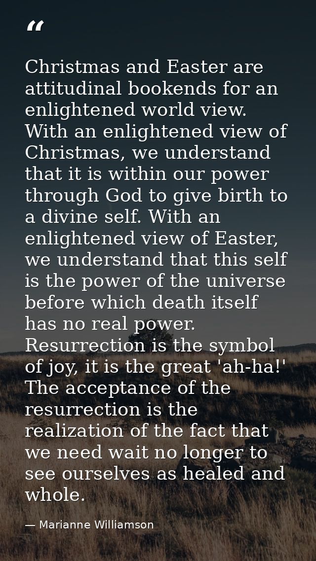 Christmas and Easter are attitudinal bookends for an enlightened world view. With an enlightened view of Christmas, we u — Marianne Williamson