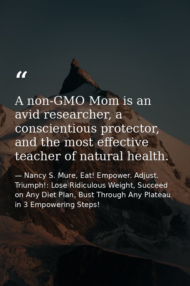 A non-GMO Mom is an avid researcher, a conscientious protector, and the most effective teacher of natural health. — Nancy S. Mure, Eat! Empower. Adjust. Triumph!: Lose Ridiculous Weight, Succeed on Any Diet Plan, Bust Through Any Plateau in 3 Empowering Steps!