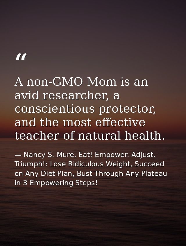 A non-GMO Mom is an avid researcher, a conscientious protector, and the most effective teacher of natural health. — Nancy S. Mure, Eat! Empower. Adjust. Triumph!: Lose Ridiculous Weight, Succeed on Any Diet Plan, Bust Through Any Plateau in 3 Empowering Steps!