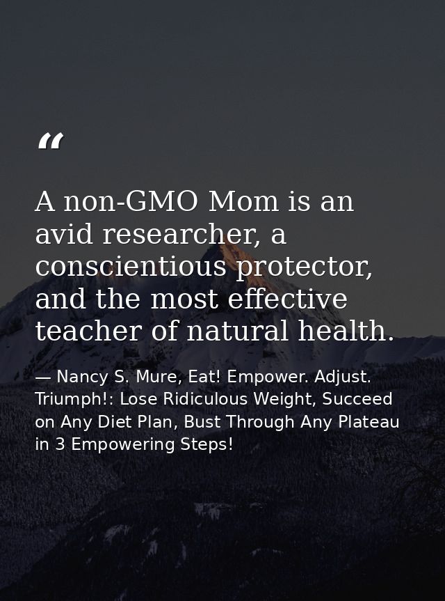 A non-GMO Mom is an avid researcher, a conscientious protector, and the most effective teacher of natural health. — Nancy S. Mure, Eat! Empower. Adjust. Triumph!: Lose Ridiculous Weight, Succeed on Any Diet Plan, Bust Through Any Plateau in 3 Empowering Steps!