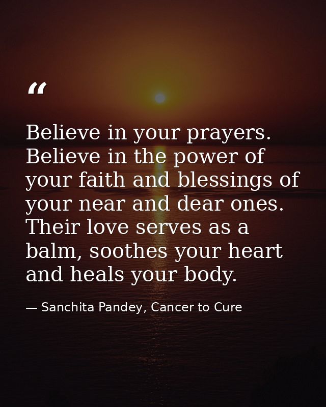 Believe in your prayers. Believe in the power of your faith and blessings of your near and dear ones. Their love serves  — Sanchita Pandey, Cancer to Cure