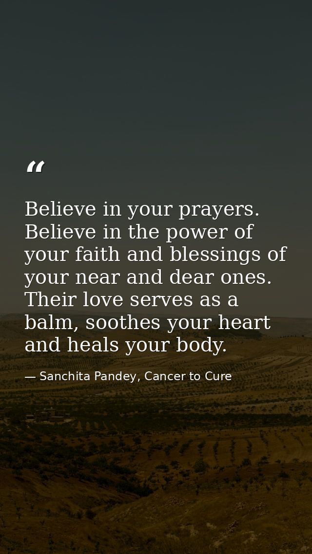 Believe in your prayers. Believe in the power of your faith and blessings of your near and dear ones. Their love serves  — Sanchita Pandey, Cancer to Cure