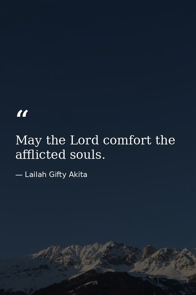 May the Lord comfort the afflicted souls. — Lailah Gifty Akita