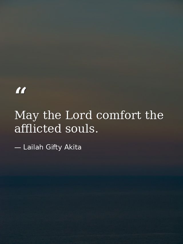 May the Lord comfort the afflicted souls. — Lailah Gifty Akita