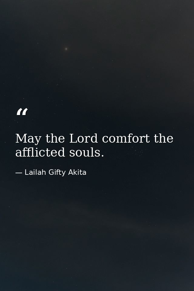 May the Lord comfort the afflicted souls. — Lailah Gifty Akita