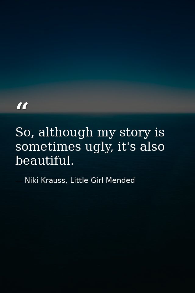 So, although my story is sometimes ugly, it's also beautiful. — Niki Krauss, Little Girl Mended