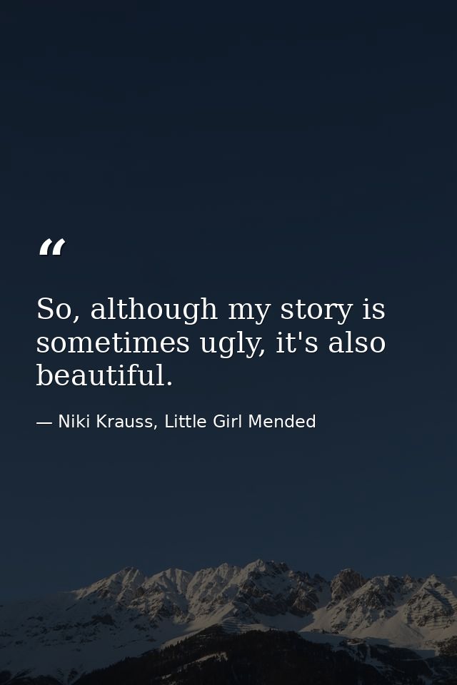 So, although my story is sometimes ugly, it's also beautiful. — Niki Krauss, Little Girl Mended