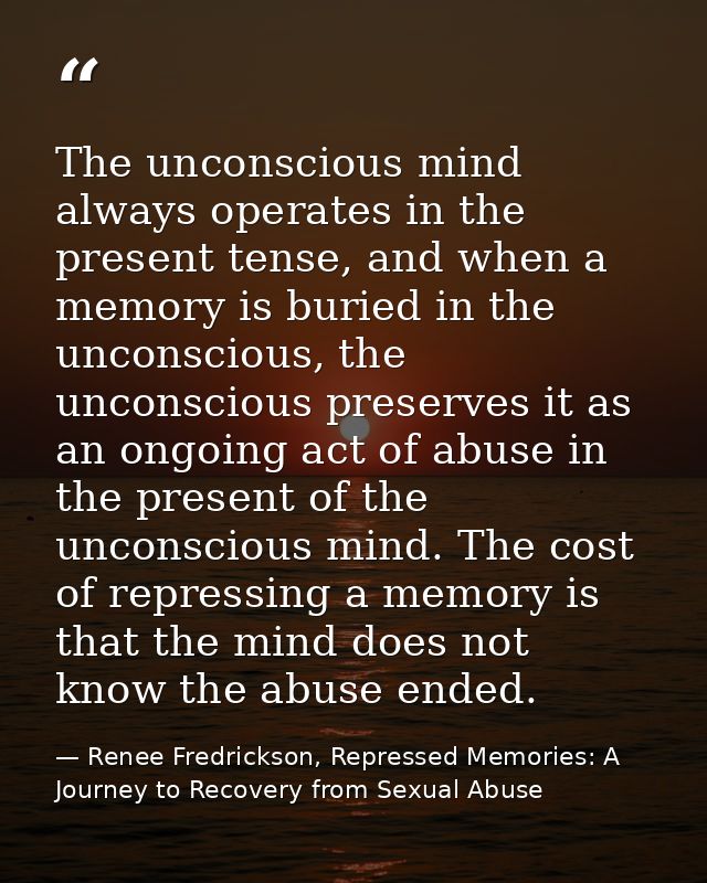 The unconscious mind always operates in the present tense, and when a memory is buried in the unconscious, the unconscio — Renee Fredrickson, Repressed Memories: A Journey to Recovery from Sexual Abuse
