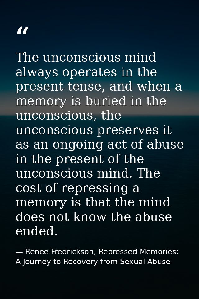 The unconscious mind always operates in the present tense, and when a memory is buried in the unconscious, the unconscio — Renee Fredrickson, Repressed Memories: A Journey to Recovery from Sexual Abuse
