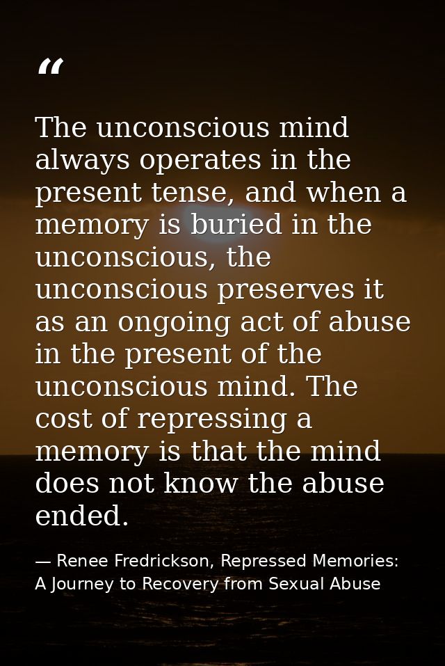 The unconscious mind always operates in the present tense, and when a memory is buried in the unconscious, the unconscio — Renee Fredrickson, Repressed Memories: A Journey to Recovery from Sexual Abuse