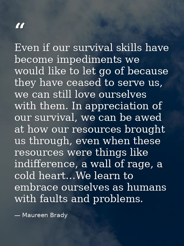 Even if our survival skills have become impediments we would like to let go of because they have ceased to serve us, we  — Maureen Brady