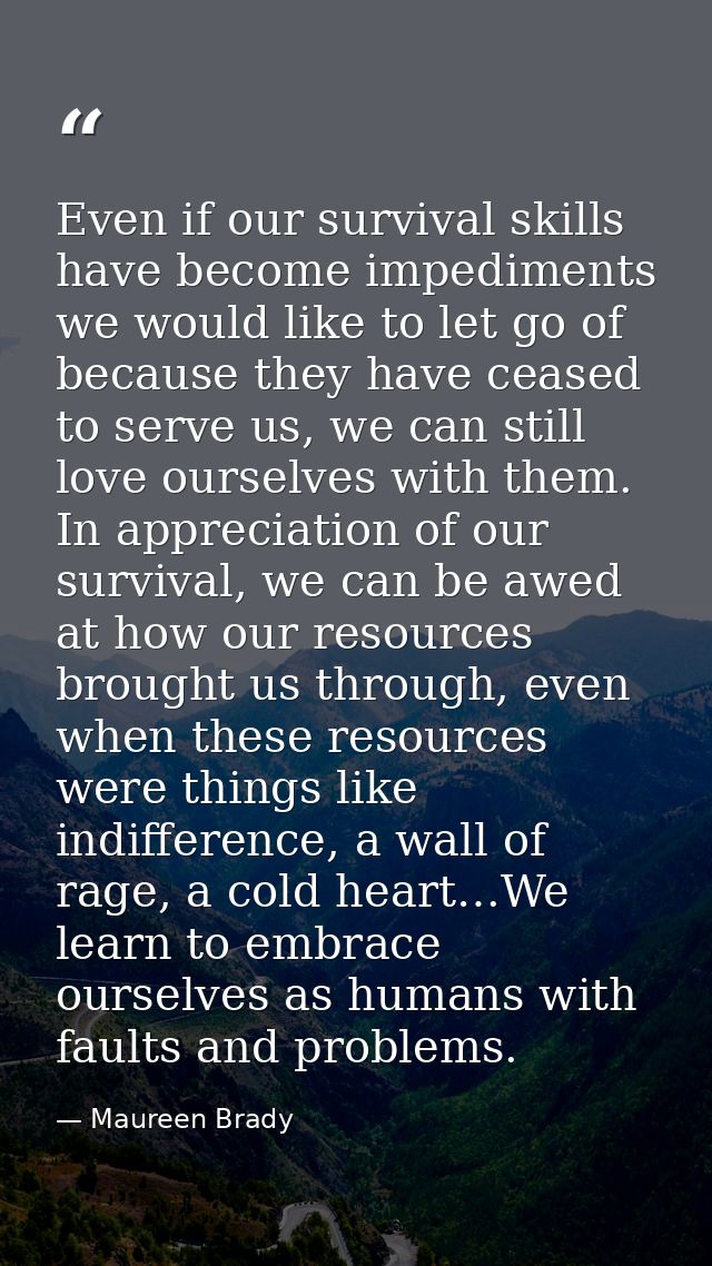 Even if our survival skills have become impediments we would like to let go of because they have ceased to serve us, we  — Maureen Brady