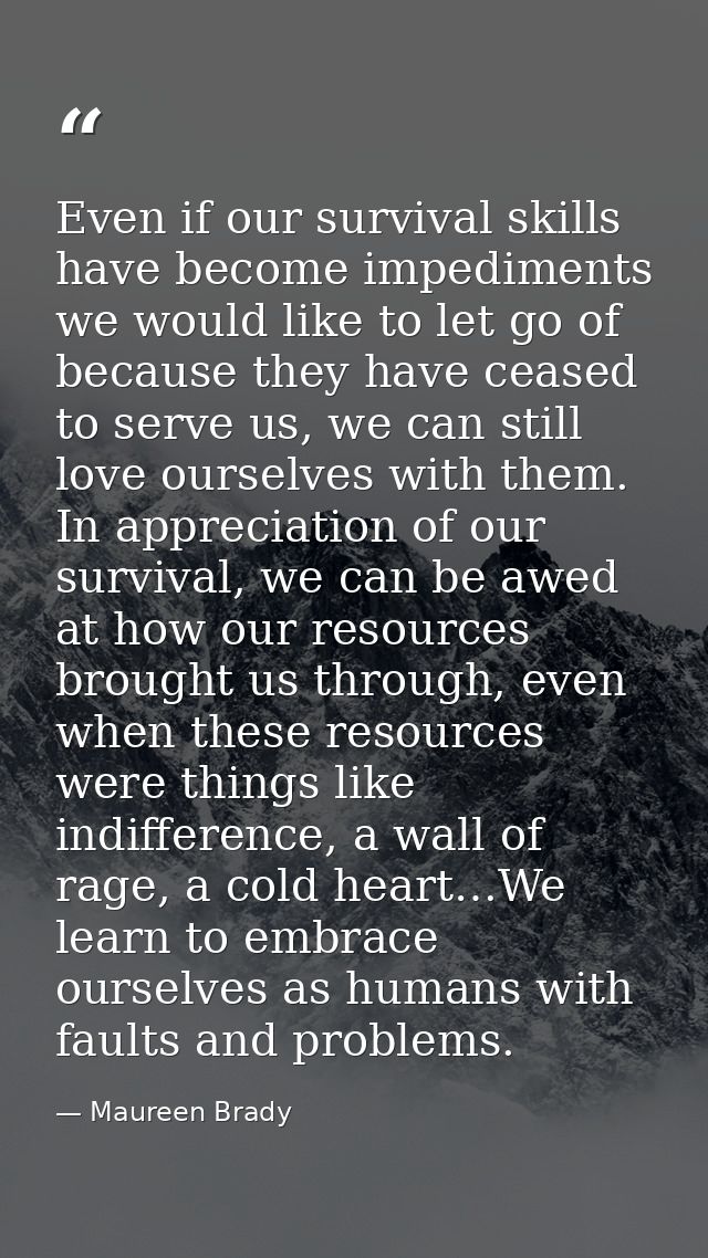 Even if our survival skills have become impediments we would like to let go of because they have ceased to serve us, we  — Maureen Brady