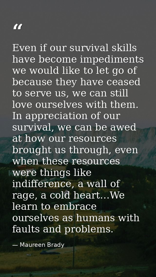 Even if our survival skills have become impediments we would like to let go of because they have ceased to serve us, we  — Maureen Brady