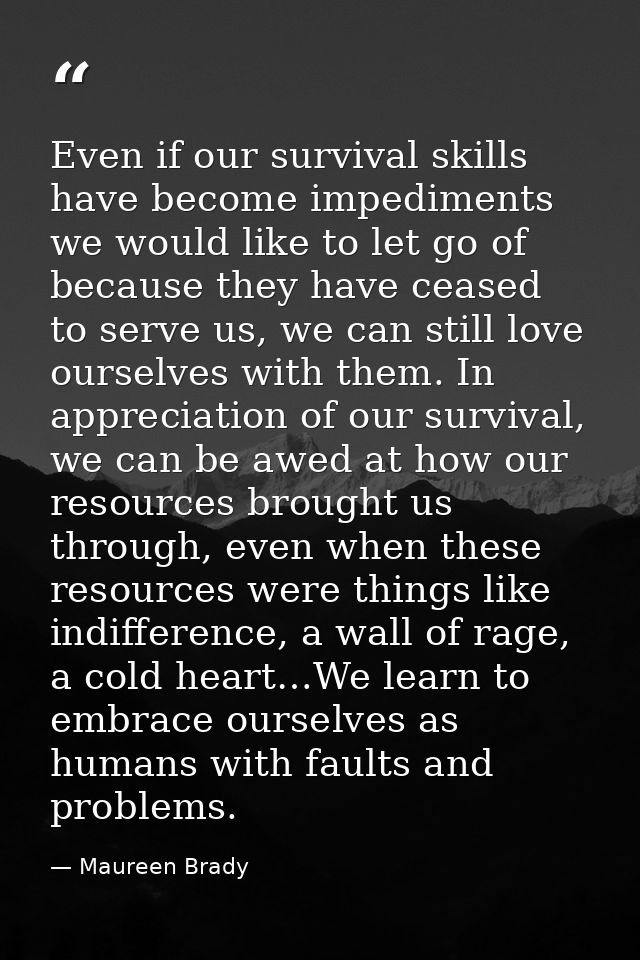 Even if our survival skills have become impediments we would like to let go of because they have ceased to serve us, we  — Maureen Brady