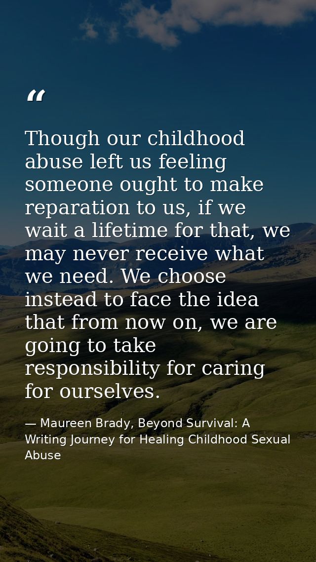 Though our childhood abuse left us feeling someone ought to make reparation to us, if we wait a lifetime for that, we ma — Maureen Brady, Beyond Survival: A Writing Journey for Healing Childhood Sexual Abuse