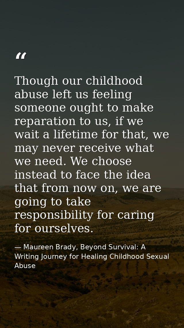 Though our childhood abuse left us feeling someone ought to make reparation to us, if we wait a lifetime for that, we ma — Maureen Brady, Beyond Survival: A Writing Journey for Healing Childhood Sexual Abuse