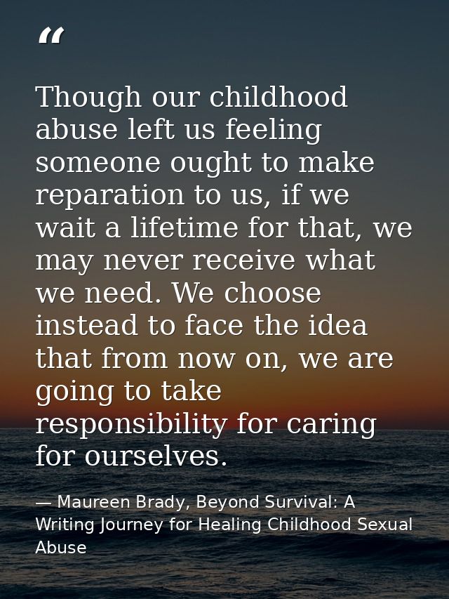 Though our childhood abuse left us feeling someone ought to make reparation to us, if we wait a lifetime for that, we ma — Maureen Brady, Beyond Survival: A Writing Journey for Healing Childhood Sexual Abuse