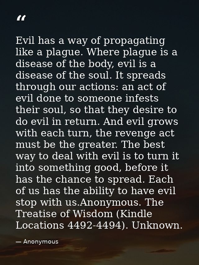 Evil has a way of propagating like a plague. Where plague is a disease of the body, evil is a disease of the soul. It sp — Anonymous