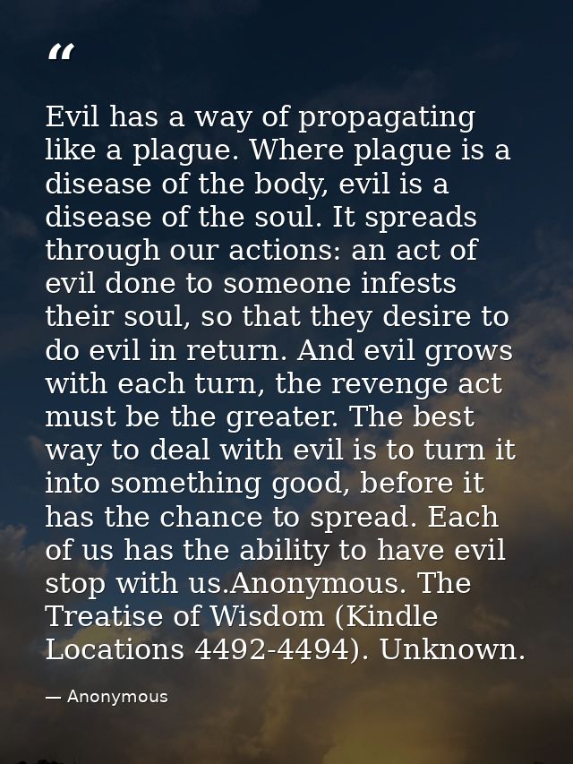 Evil has a way of propagating like a plague. Where plague is a disease of the body, evil is a disease of the soul. It sp — Anonymous