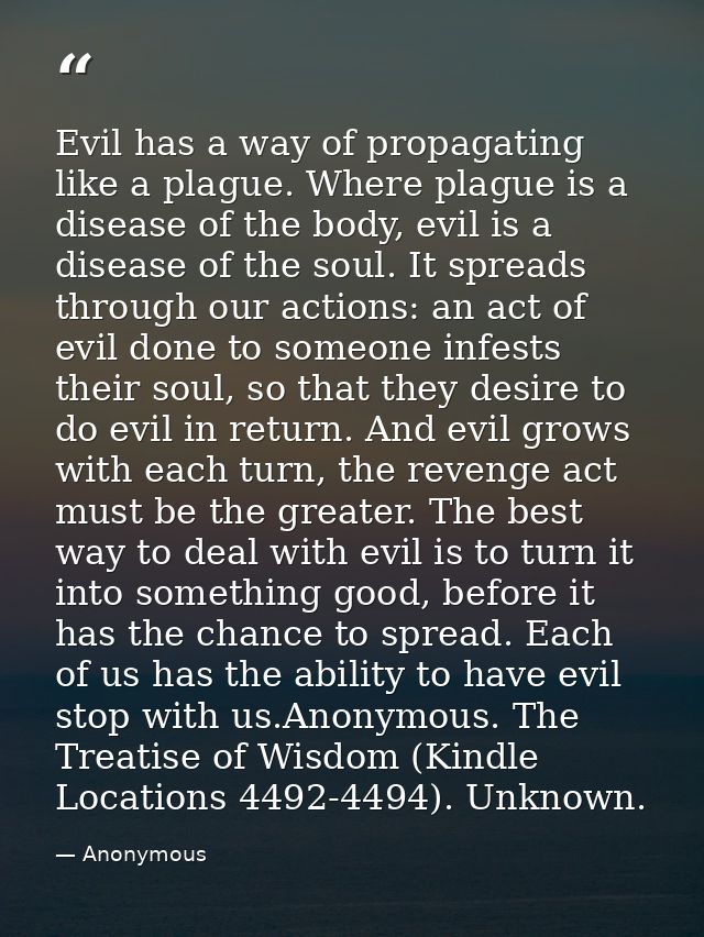 Evil has a way of propagating like a plague. Where plague is a disease of the body, evil is a disease of the soul. It sp — Anonymous