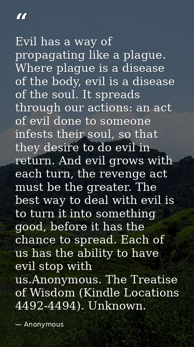 Evil has a way of propagating like a plague. Where plague is a disease of the body, evil is a disease of the soul. It sp — Anonymous