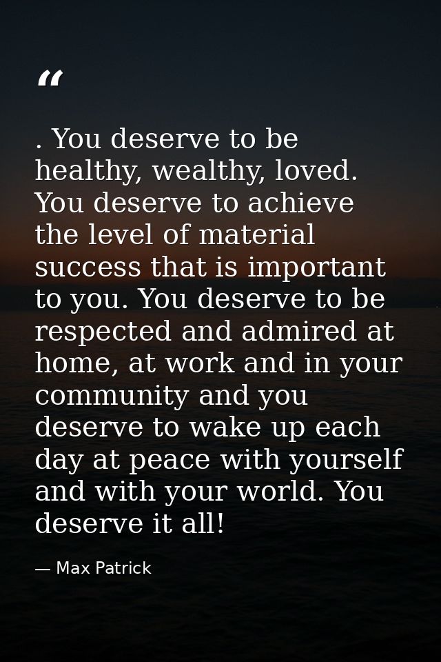 . You deserve to be healthy, wealthy, loved. You deserve to achieve the level of material success that is important to y — Max Patrick