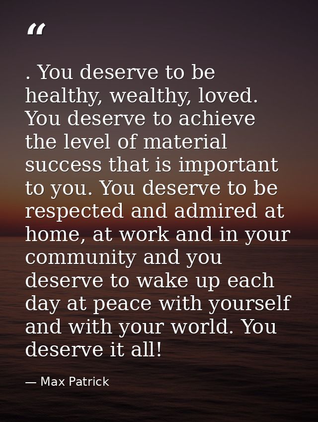 . You deserve to be healthy, wealthy, loved. You deserve to achieve the level of material success that is important to y — Max Patrick