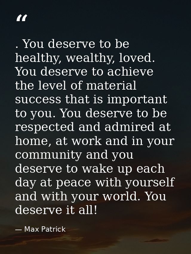 . You deserve to be healthy, wealthy, loved. You deserve to achieve the level of material success that is important to y — Max Patrick