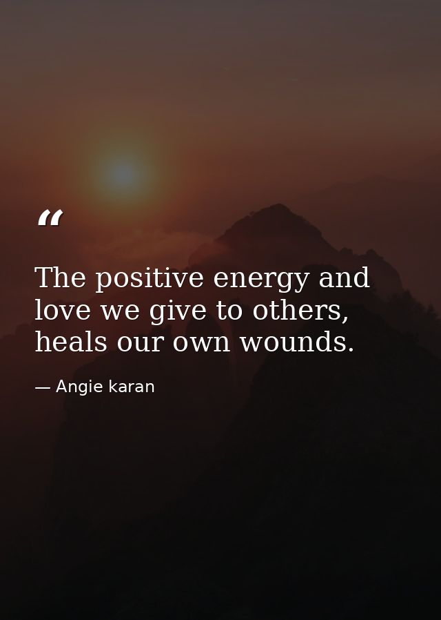 The positive energy and love we give to others, heals our own wounds. — Angie karan