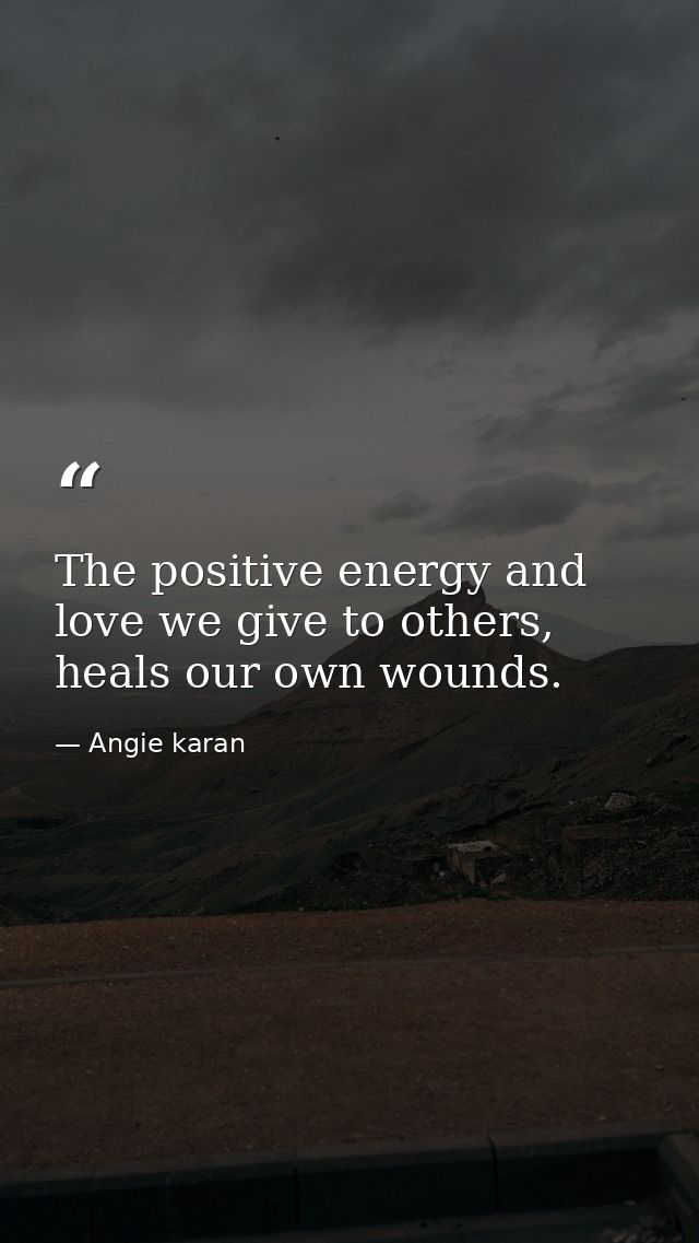 The positive energy and love we give to others, heals our own wounds. — Angie karan