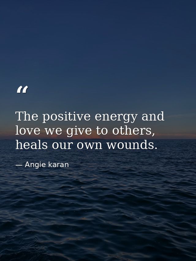 The positive energy and love we give to others, heals our own wounds. — Angie karan