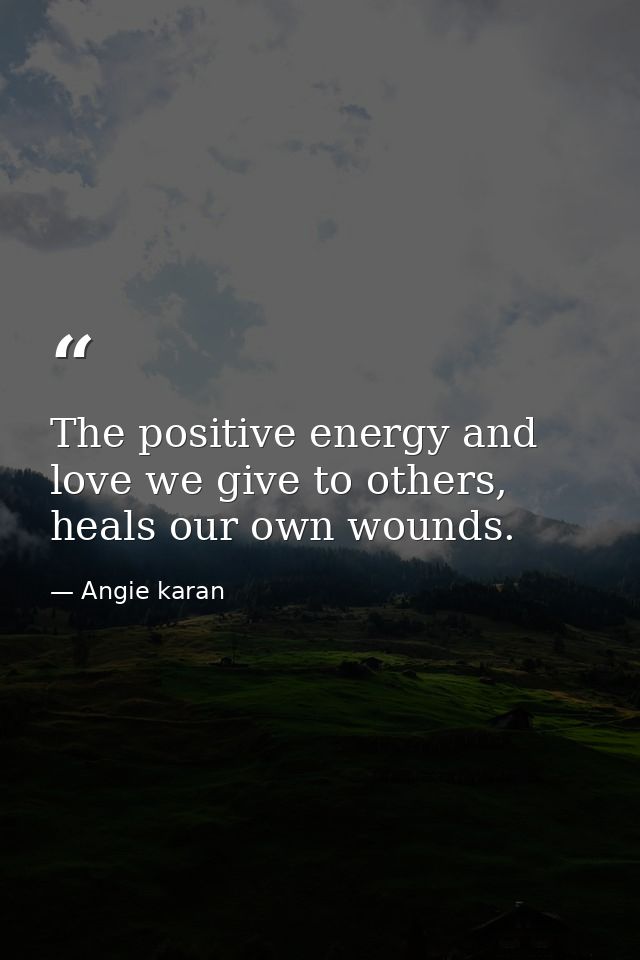 The positive energy and love we give to others, heals our own wounds. — Angie karan